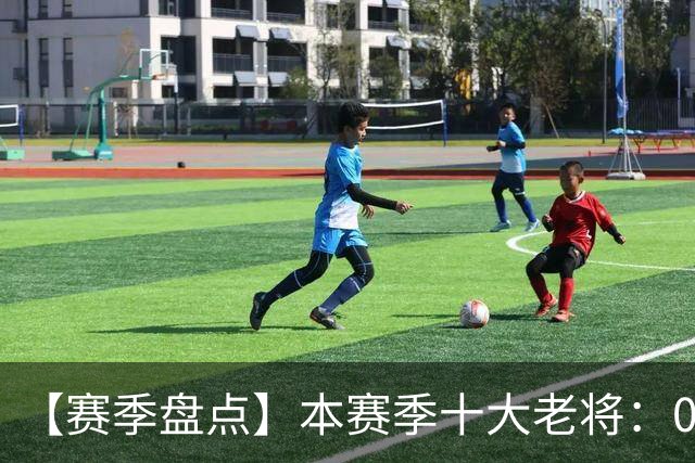 【赛季盘点】本赛季十大老将：09双雄在列 41岁老汉震古烁今