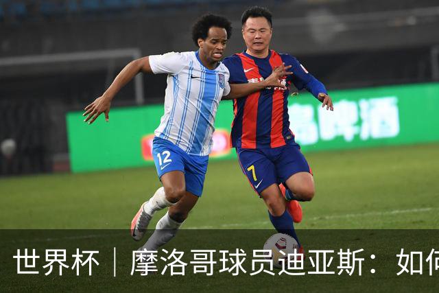 世界杯｜摩洛哥球员迪亚斯：如何面对困难最重要