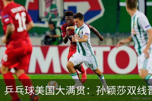 乒乓球美国大满贯：孙颖莎双线晋级 石洵瑶遭淘汰