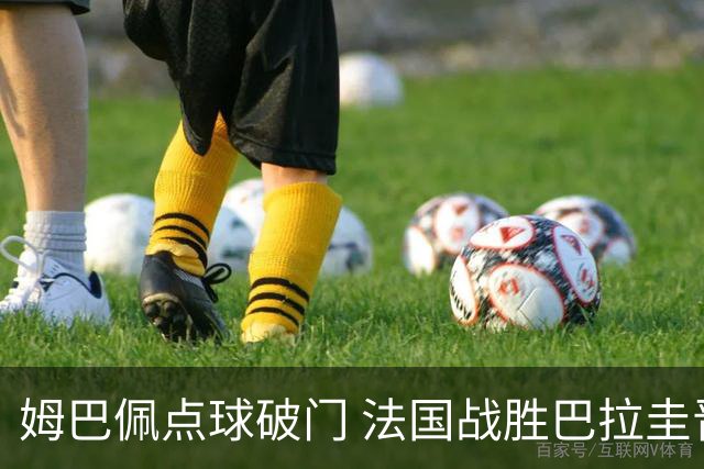 姆巴佩点球破门 法国战胜巴拉圭晋级八强