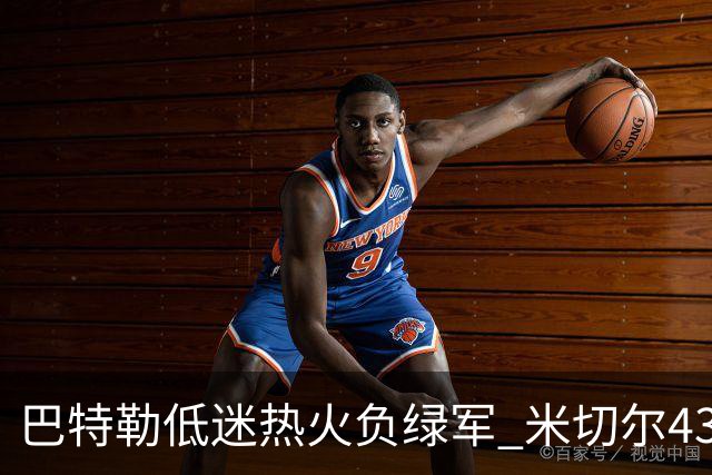 巴特勒低迷热火负绿军 米切尔43分骑士被逆转
