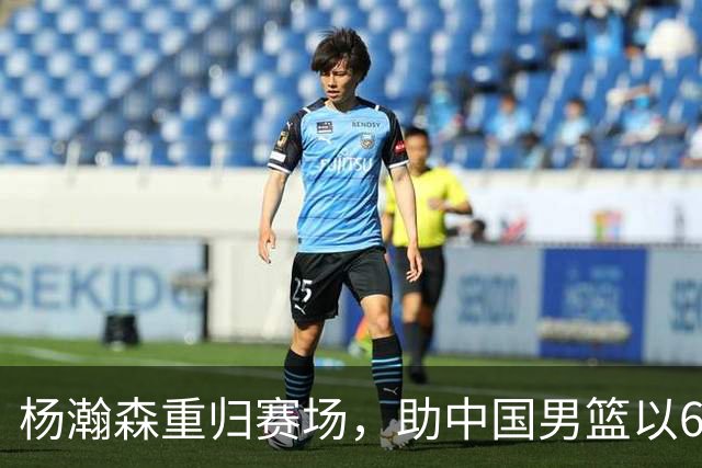 杨瀚森重归赛场，助中国男篮以65-60战胜荷兰！