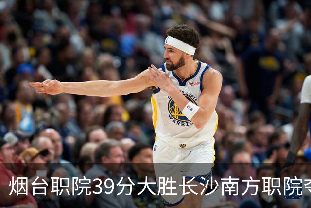 烟台职院39分大胜长沙南方职院夺第三 张严27分 郝岩27分
