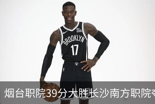 烟台职院39分大胜长沙南方职院夺第三 张严27分 郝岩27分