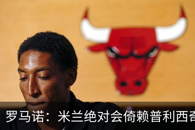 罗马诺：米兰绝对会倚赖普利西奇，这也关乎美国老板的形象