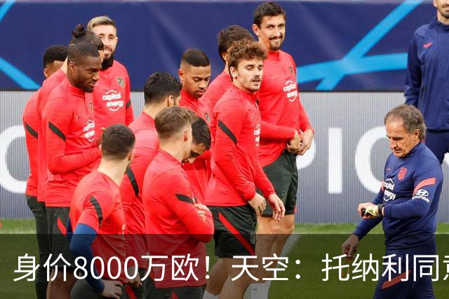 身价8000万欧！天空：托纳利同意加盟热刺！周薪超27.5万镑