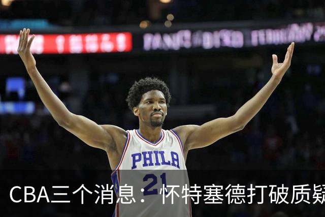 CBA三个消息：怀特塞德打破质疑，郭艾伦正式签约，范子铭申请交易