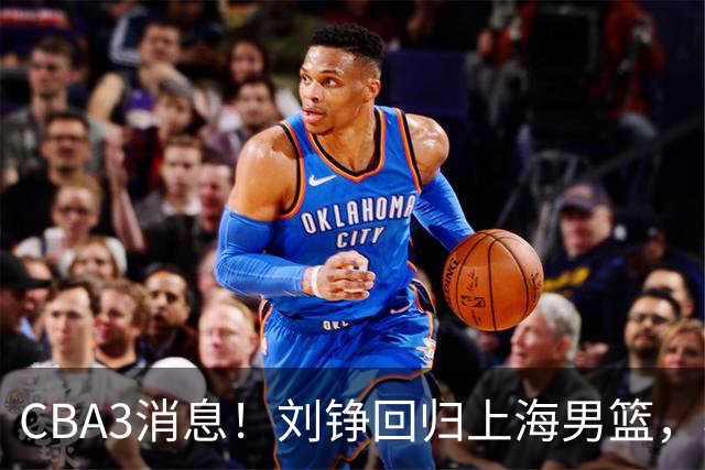 CBA3消息！刘铮回归上海男篮，杜锋心理学院博士，中国男篮VS立陶宛！